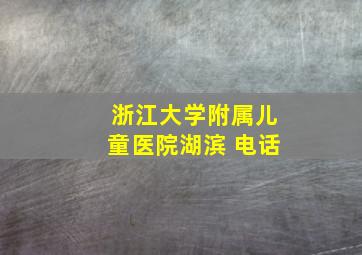 浙江大学附属儿童医院湖滨 电话